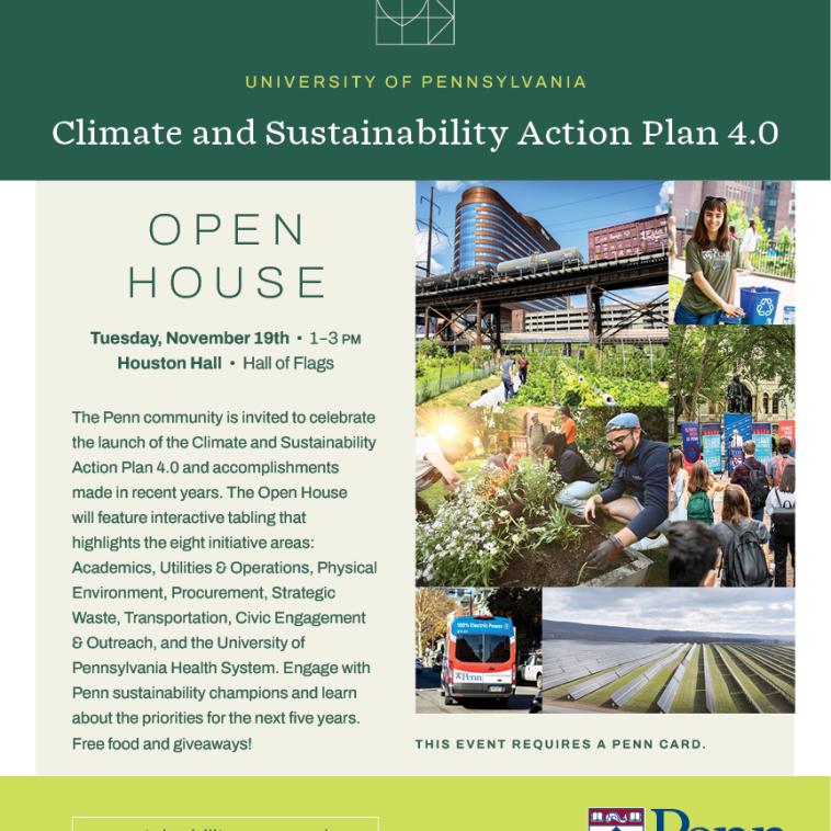 Climate and Sustainability Plan 4.0 Open House Flyer invites all members of the Penn Community to learn about Penn's newest sustainability plan. The event will feature interactive tabling, free food and giveaways. The flyer has a collage of photos, one of Penn farm, one of a student eco- rep tabling, one of a climate week event, one of a solar field, one of Penn Transit's electric vans, and one of students gardening.